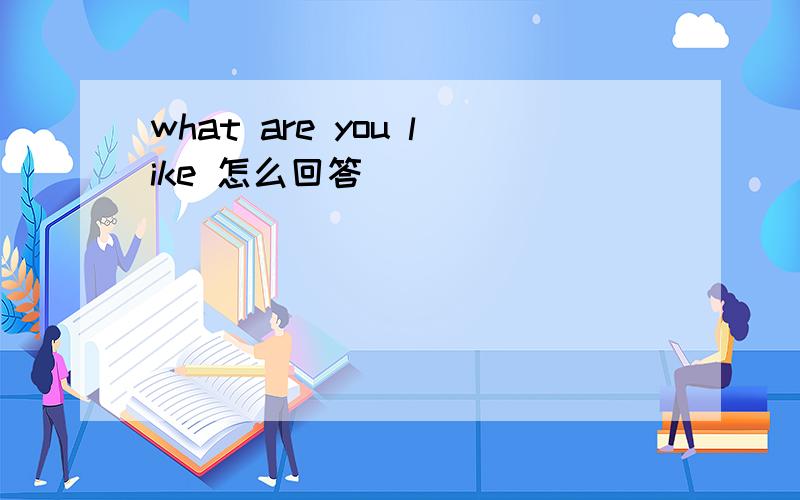what are you like 怎么回答