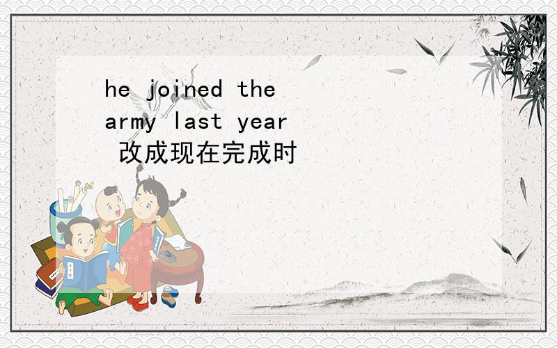 he joined the army last year 改成现在完成时