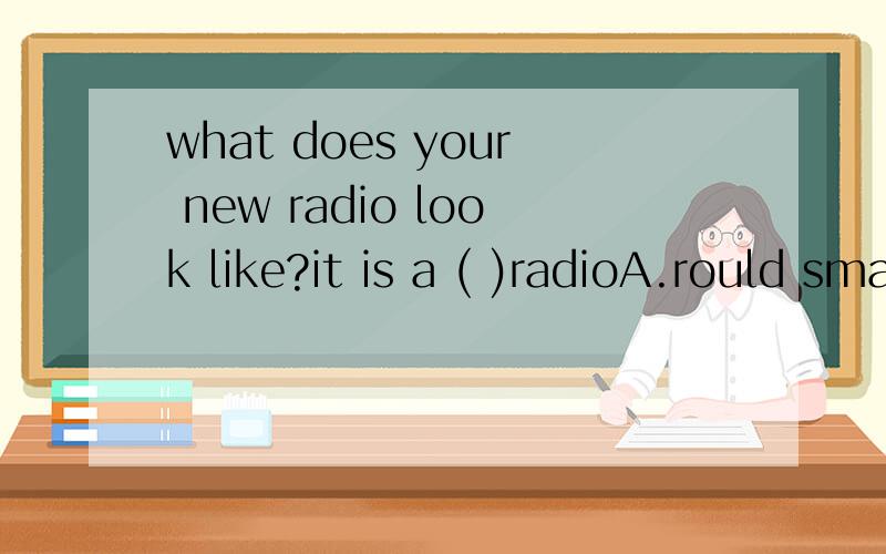 what does your new radio look like?it is a ( )radioA.rould small American B.small American round C.small round American D.American small round