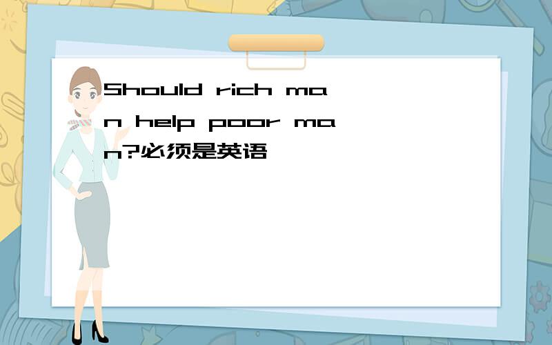 Should rich man help poor man?必须是英语