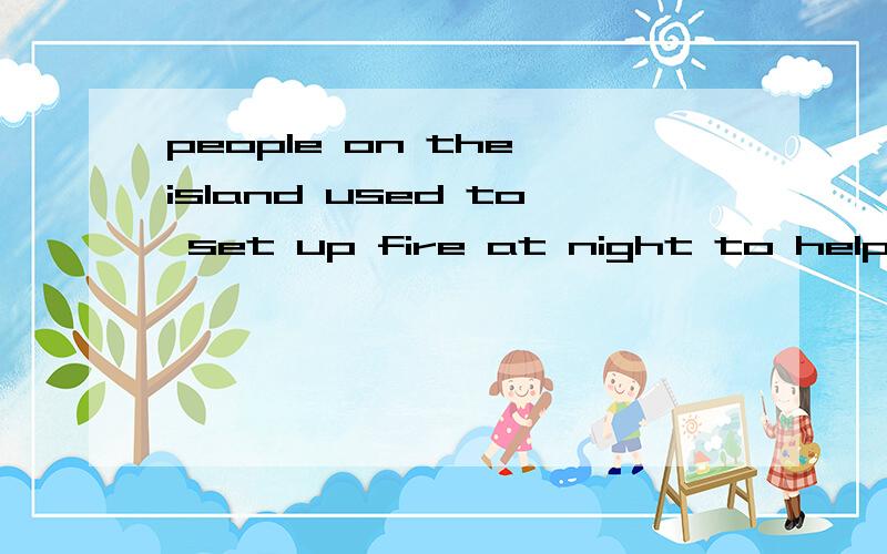 people on the island used to set up fire at night to help people who went fishing home这句话中的set