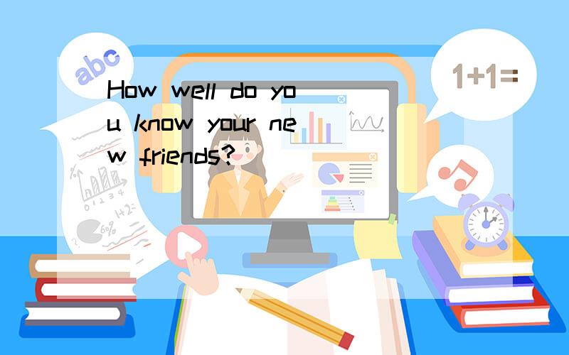 How well do you know your new friends?