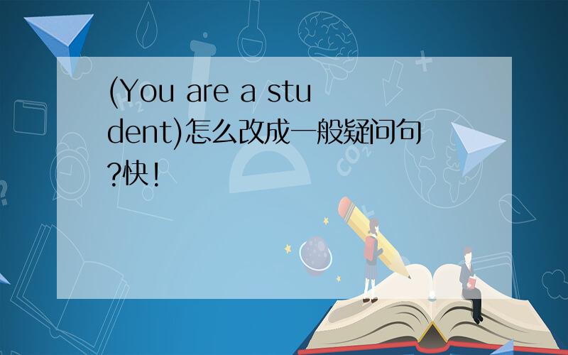 (You are a student)怎么改成一般疑问句?快!