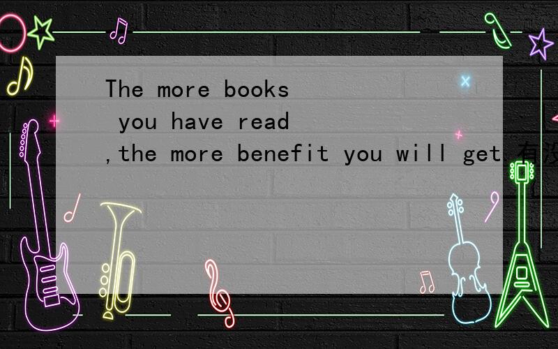The more books you have read,the more benefit you will get.有没有语法错误?The book is worth reading.为什么不是The book is worth being read?