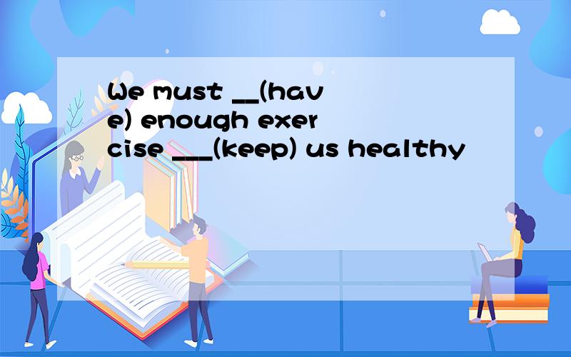 We must __(have) enough exercise ___(keep) us healthy