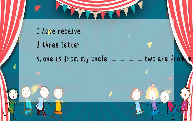 I have received three letters,one is from my uncle ____two are from my pen friends.a.the other.b.the others