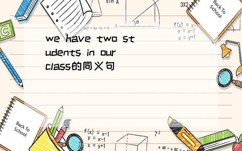 we have two students in our class的同义句