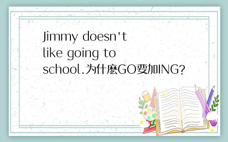 Jimmy doesn't like going to school.为什麽GO要加ING?