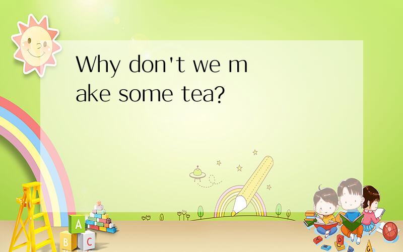 Why don't we make some tea?