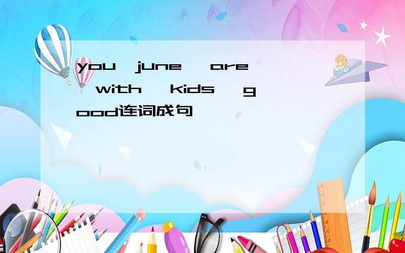 you,june ,are ,with ,kids ,good连词成句