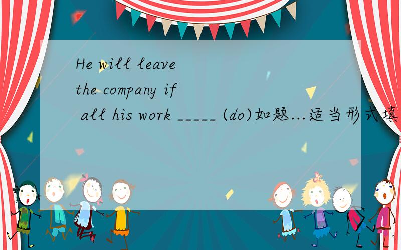 He will leave the company if all his work _____ (do)如题...适当形式填空