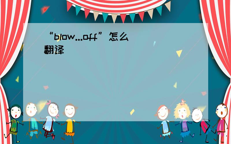 “blow...off”怎么翻译