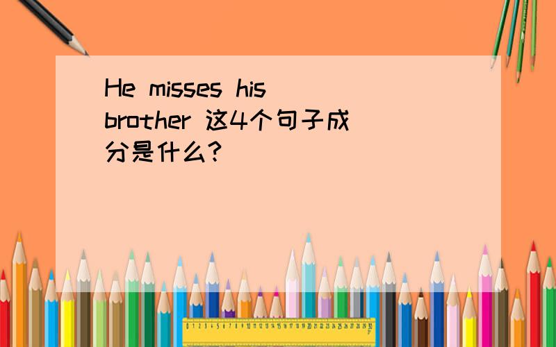 He misses his brother 这4个句子成分是什么?