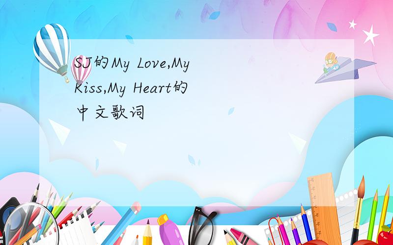 SJ的My Love,My Kiss,My Heart的中文歌词