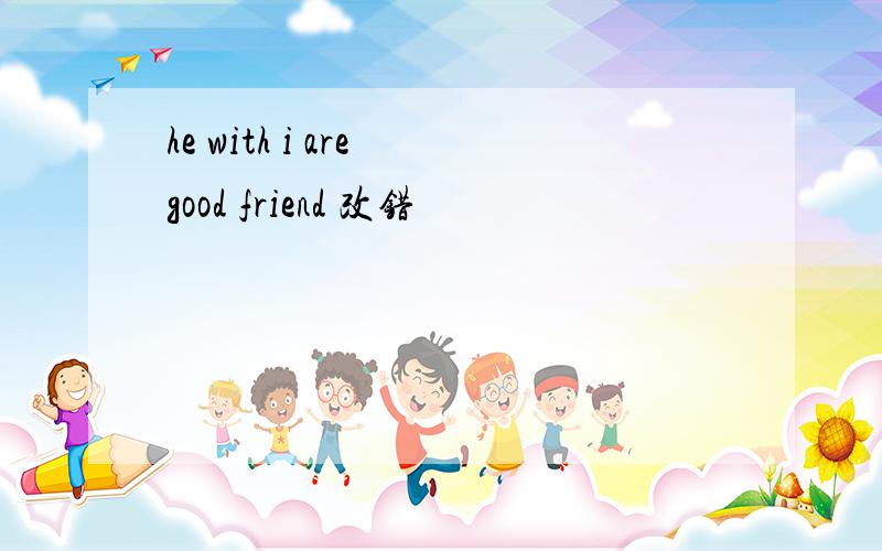 he with i are good friend 改错