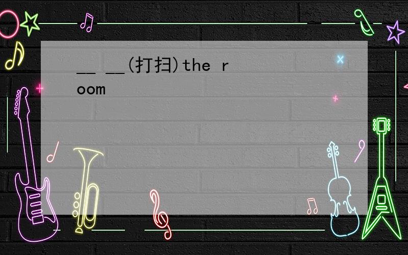 __ __(打扫)the room
