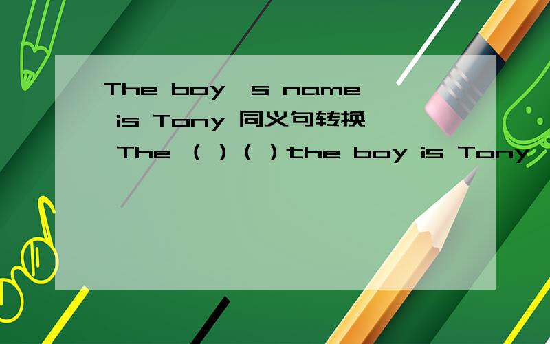 The boy's name is Tony 同义句转换 The （）（）the boy is Tony