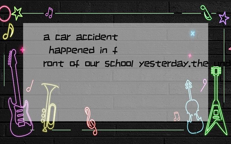 a car accident happened in front of our school yesterday.the underlined part means ___.a.took pla car accident happened in front of our school yesterday.the underlined part means ___.a.took place b.takes place c.had d.took the place