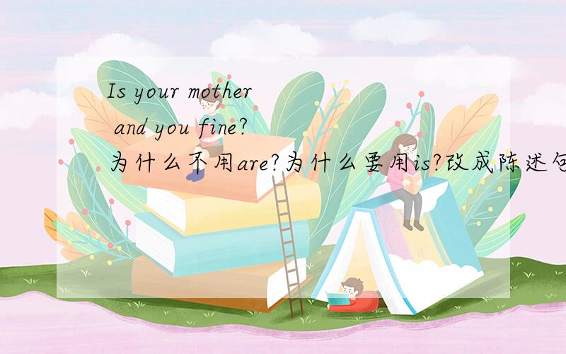 Is your mother and you fine?为什么不用are?为什么要用is?改成陈述句我觉得and连接的是两个不同的主语,就应该用are啊.