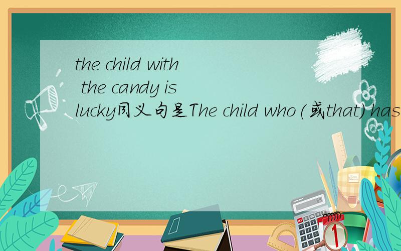 the child with the candy is lucky同义句是The child who(或that) has the candy is lucky.为什么?越快越好!是怎么变得？with the candy是怎么变为的who（或that）has的呢？