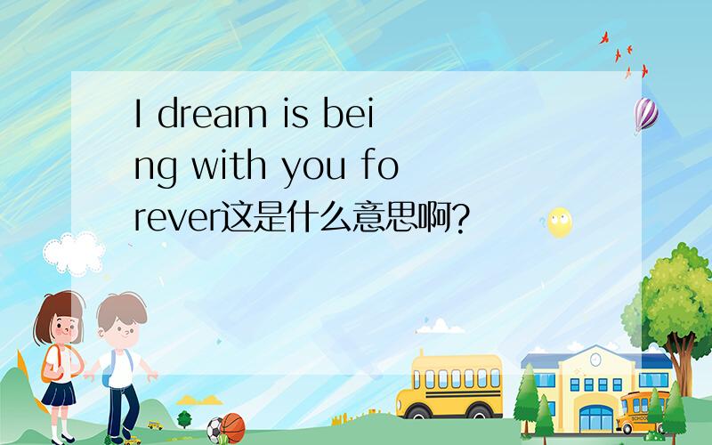 I dream is being with you forever这是什么意思啊?