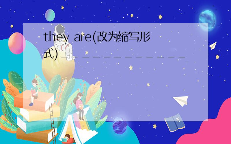 they are(改为缩写形式)____________