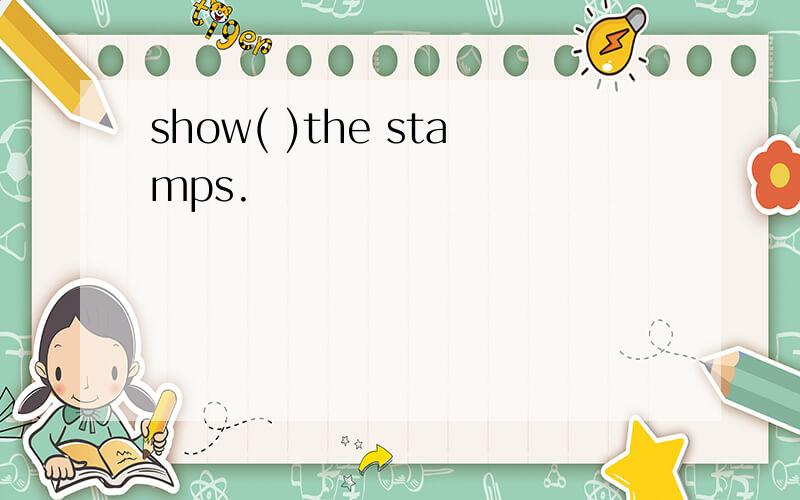 show( )the stamps.