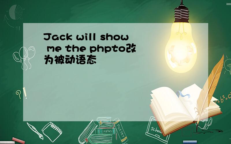 Jack will show me the phpto改为被动语态