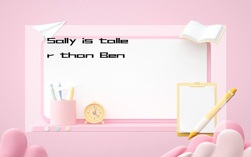 Sally is taller than Ben