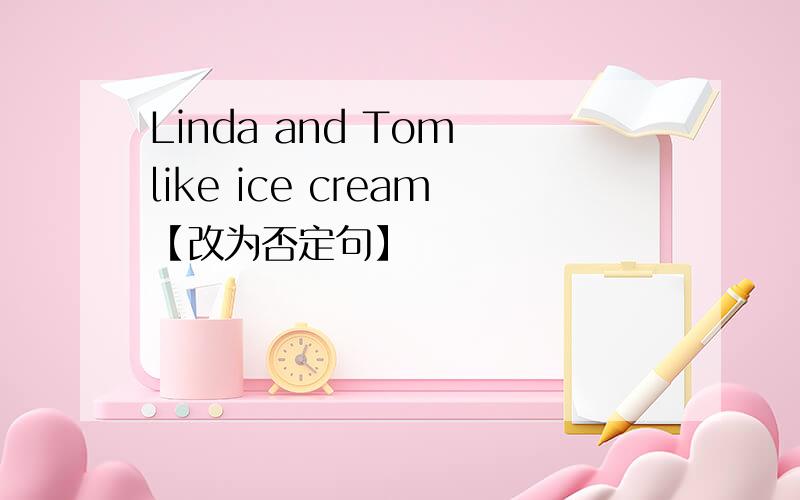 Linda and Tom like ice cream【改为否定句】