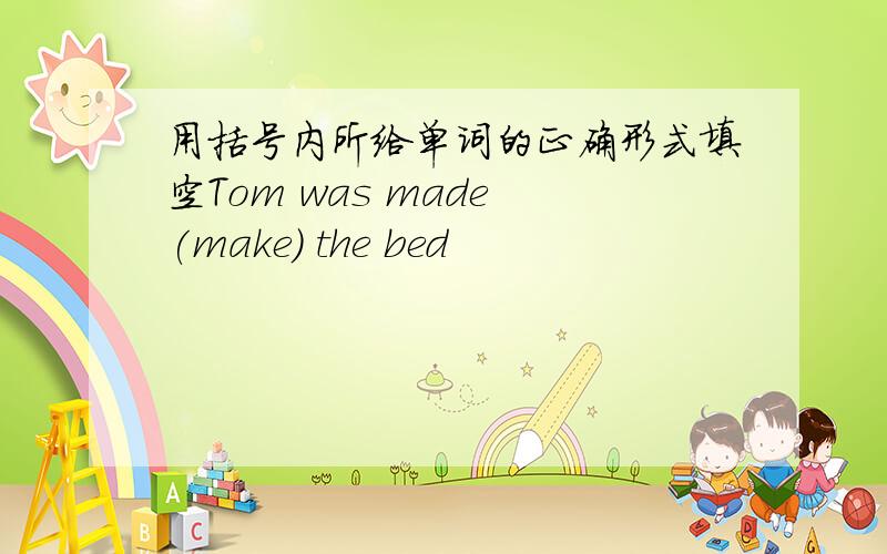 用括号内所给单词的正确形式填空Tom was made (make) the bed