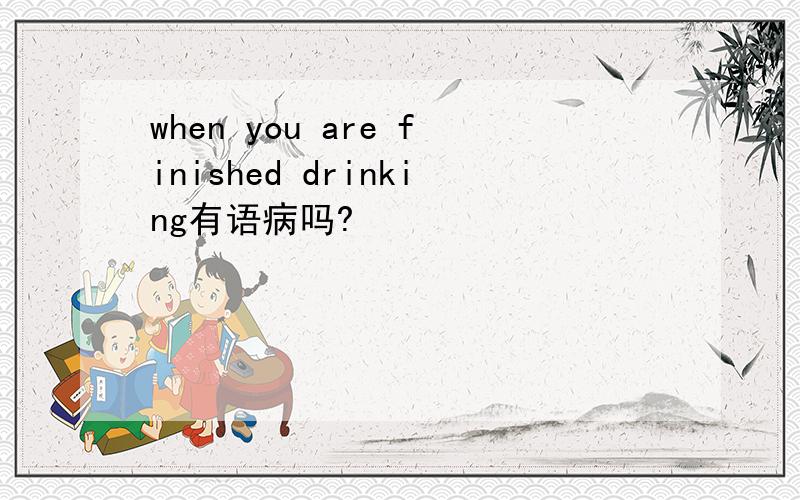 when you are finished drinking有语病吗?