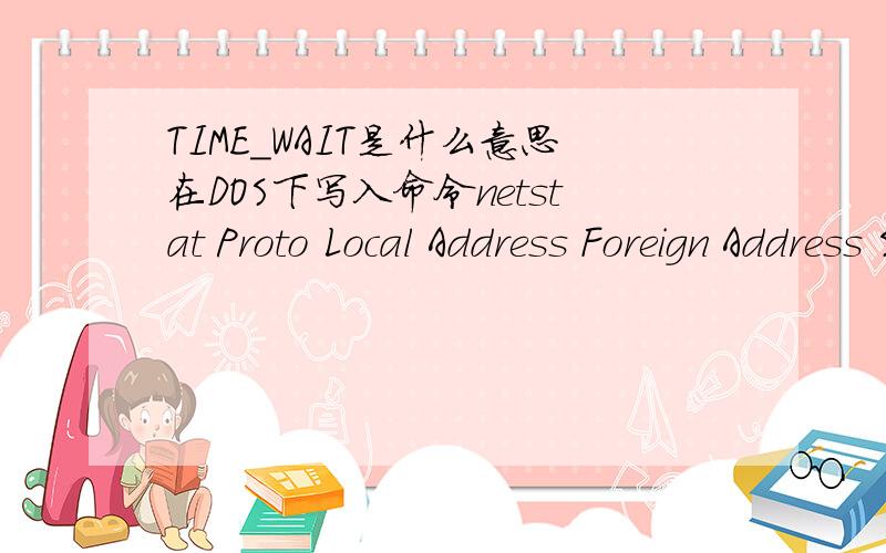 TIME_WAIT是什么意思在DOS下写入命令netstat Proto Local Address Foreign Address State TCP 计算机名：1331 60.28.22.50:http TIME_WAIT