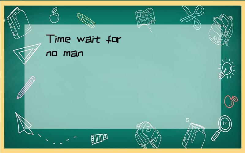 Time wait for no man