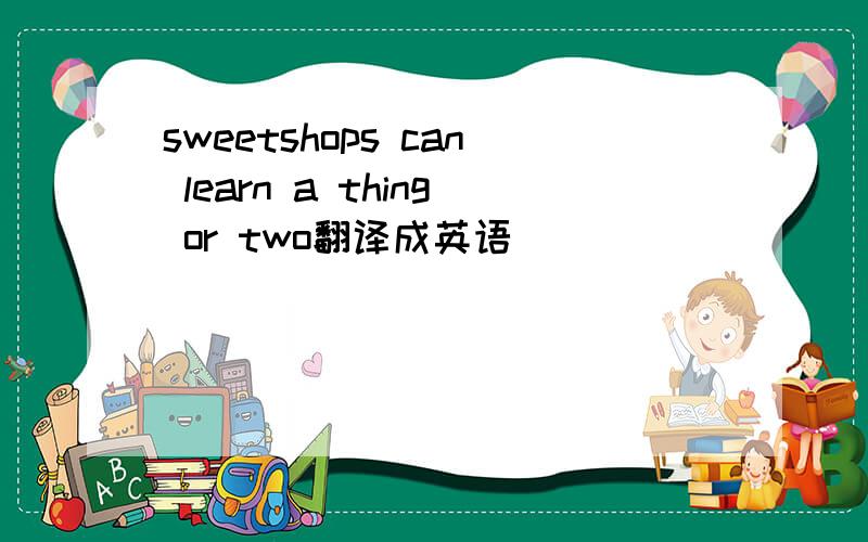 sweetshops can learn a thing or two翻译成英语