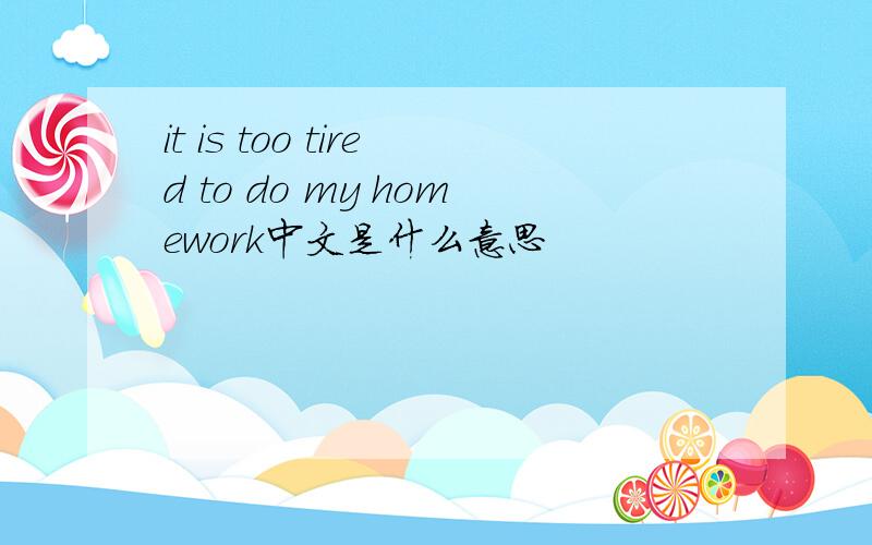 it is too tired to do my homework中文是什么意思