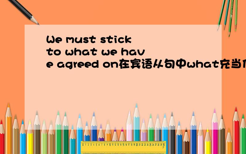We must stick to what we have agreed on在宾语从句中what充当什么成分,能选that吗?为什么啊
