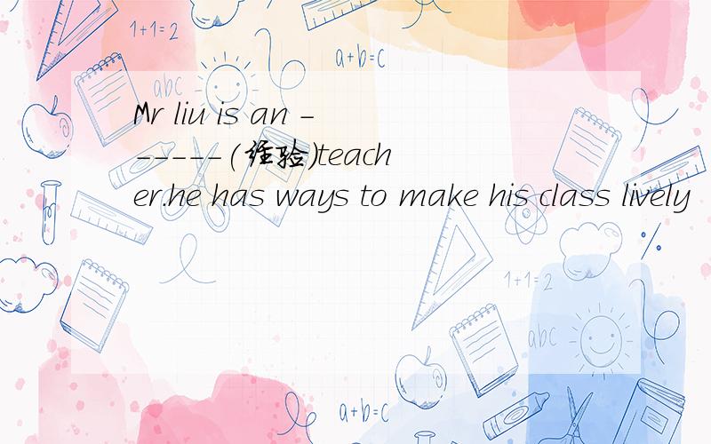 Mr liu is an ------(经验)teacher.he has ways to make his class lively