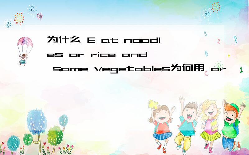 为什么 E at noodles or rice and some vegetables为何用 or
