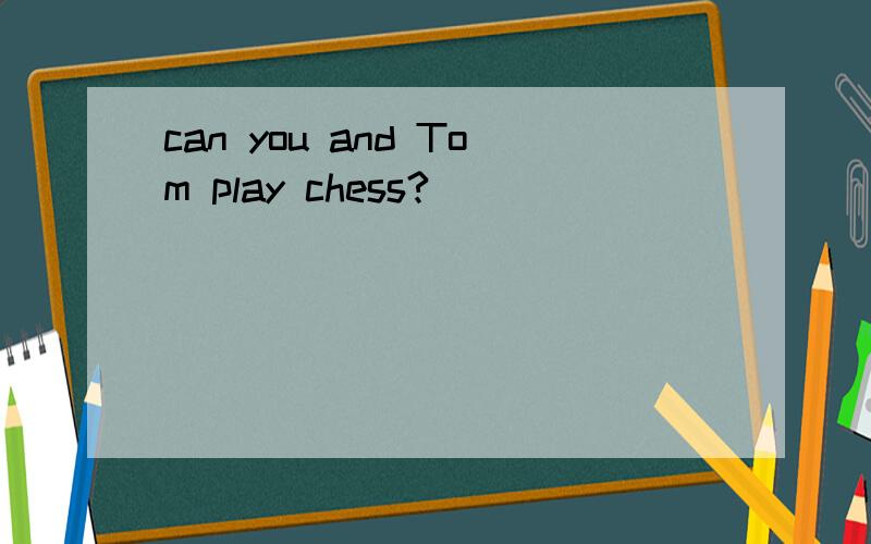 can you and Tom play chess?