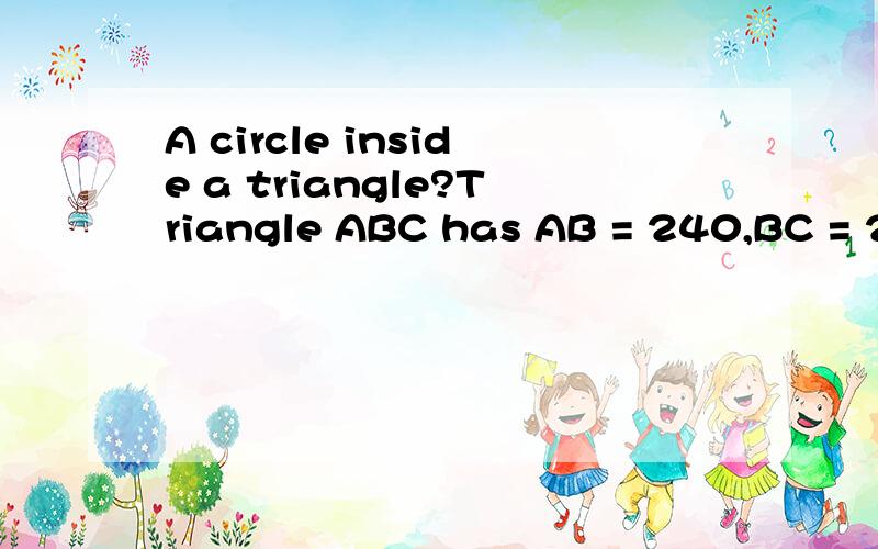 A circle inside a triangle?Triangle ABC has AB = 240,BC = 270,AC = 330.What is the area of the largest possible circle that fits entirely within this triangle?Sorry about the English,I can't type Chinese in this computer.Please help me?
