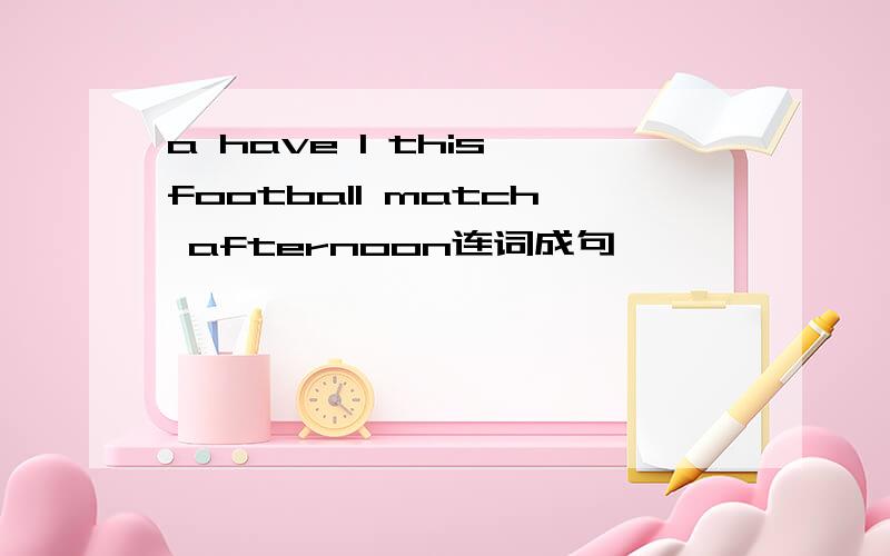 a have I this football match afternoon连词成句