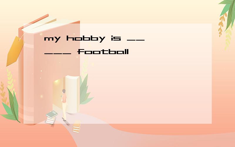 my hobby is _____ football