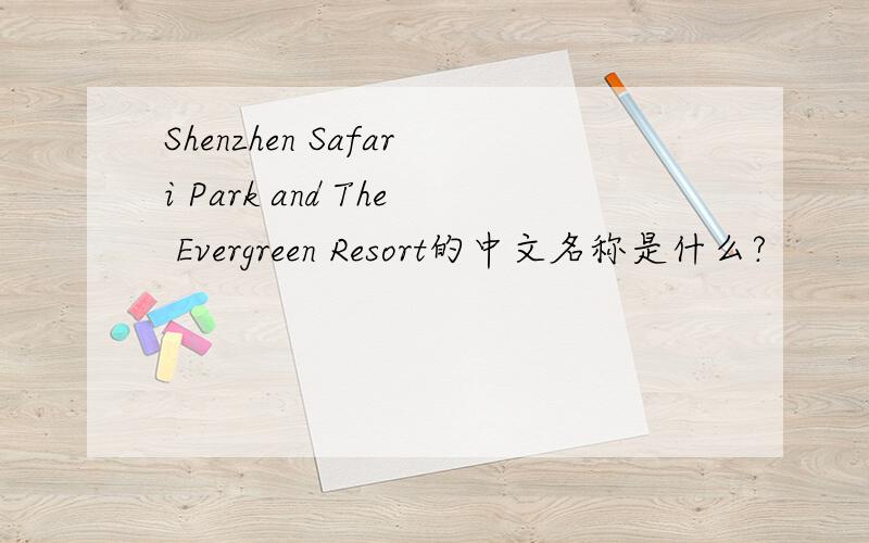 Shenzhen Safari Park and The Evergreen Resort的中文名称是什么?