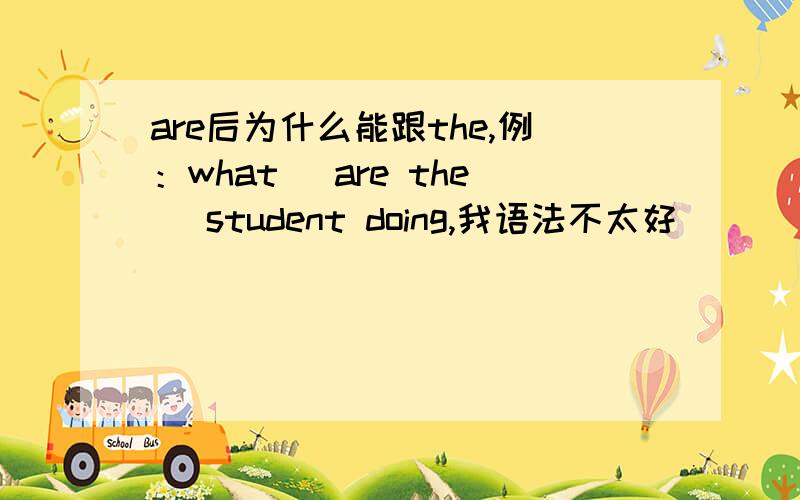 are后为什么能跟the,例：what (are the) student doing,我语法不太好
