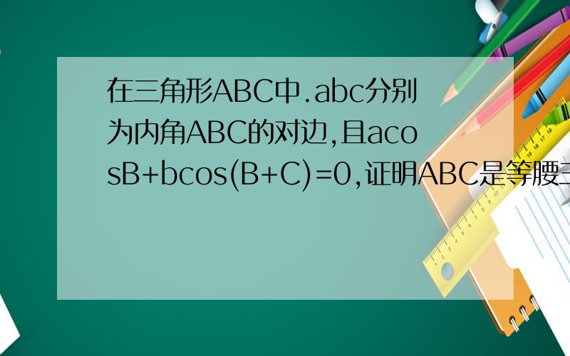 在三角形ABC中.abc分别为内角ABC的对边,且acosB+bcos(B+C)=0,证明ABC是等腰三角形若2(b方+c方-a方)=bc,求cosB+cosC