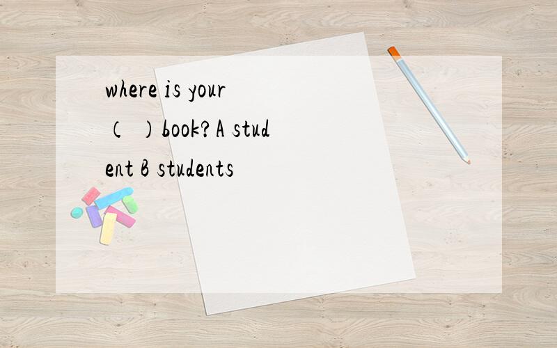 where is your （ ）book?A student B students