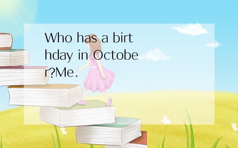 Who has a birthday in October?Me.
