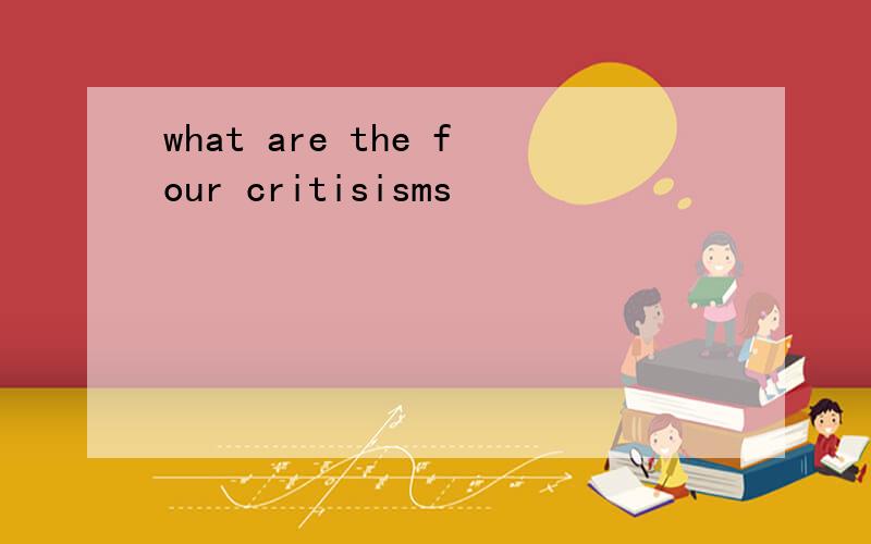what are the four critisisms