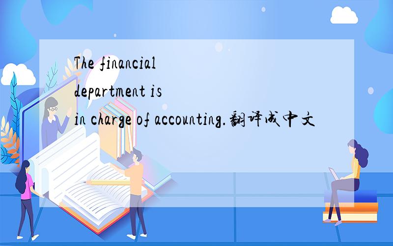 The financial department is in charge of accounting.翻译成中文